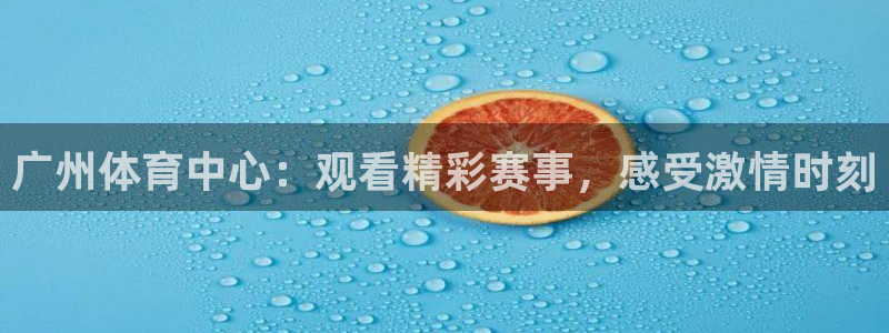 体育赛事视频直播看球吧：广州体育中心：观看精彩赛事，感受激情时刻
