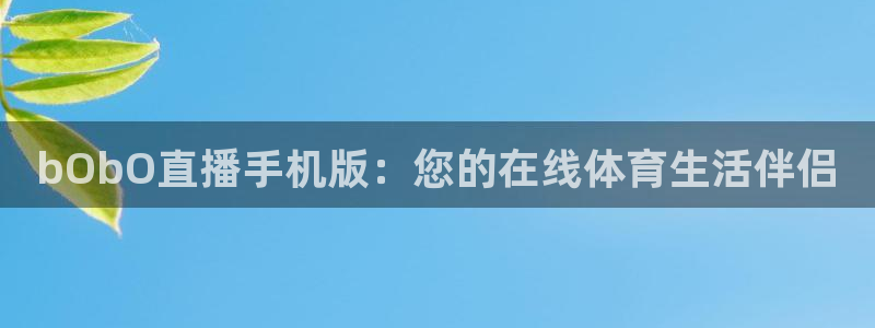 看球吧体育直播app：bObO直播手机版：您的在线体育生活伴侣