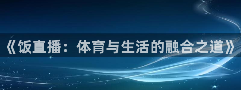 24看球吧直播：《饭直播：体育与生活的融合之道》